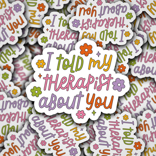 I TOLD MY THERAPIST ABOUT YOU VINYL STICKER
